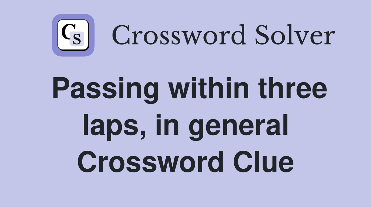 Passing within three laps, in general Crossword Clue
