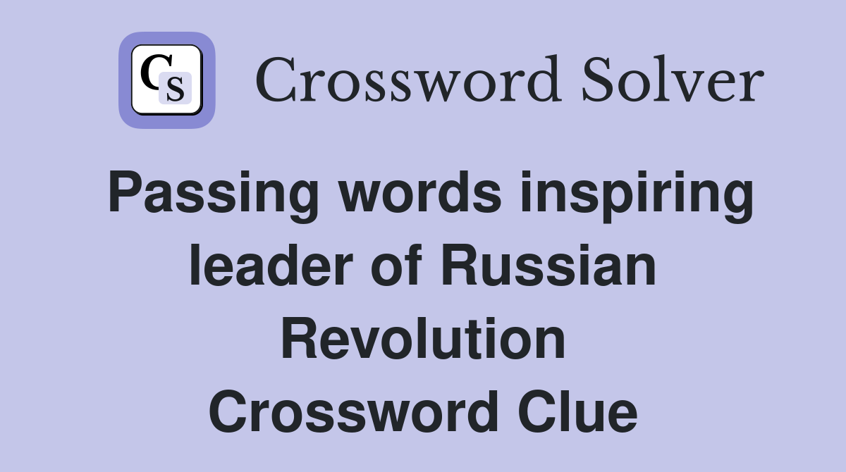 Passing words inspiring leader of Russian Revolution Crossword Clue