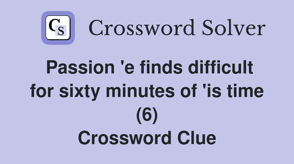 Passion 'e finds difficult for sixty minutes of 'is time (6) Crossword Clue