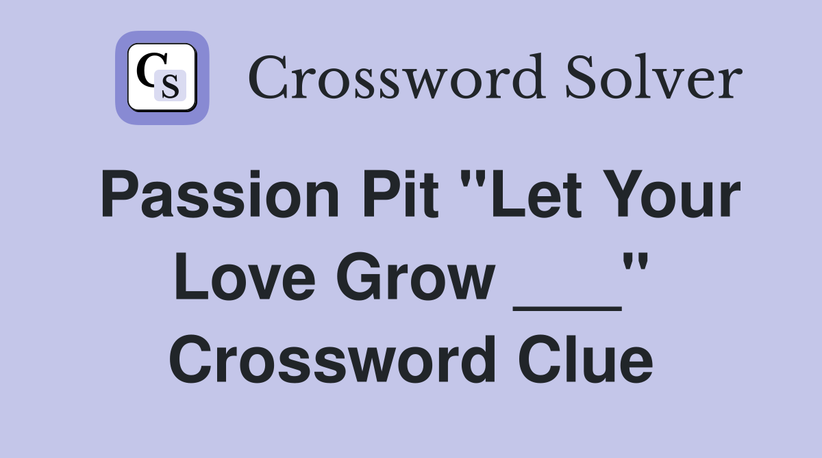 Passion Pit "Let Your Love Grow ___" Crossword Clue