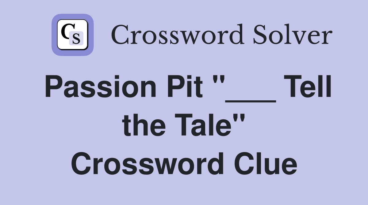 Passion Pit "___ Tell the Tale" Crossword Clue
