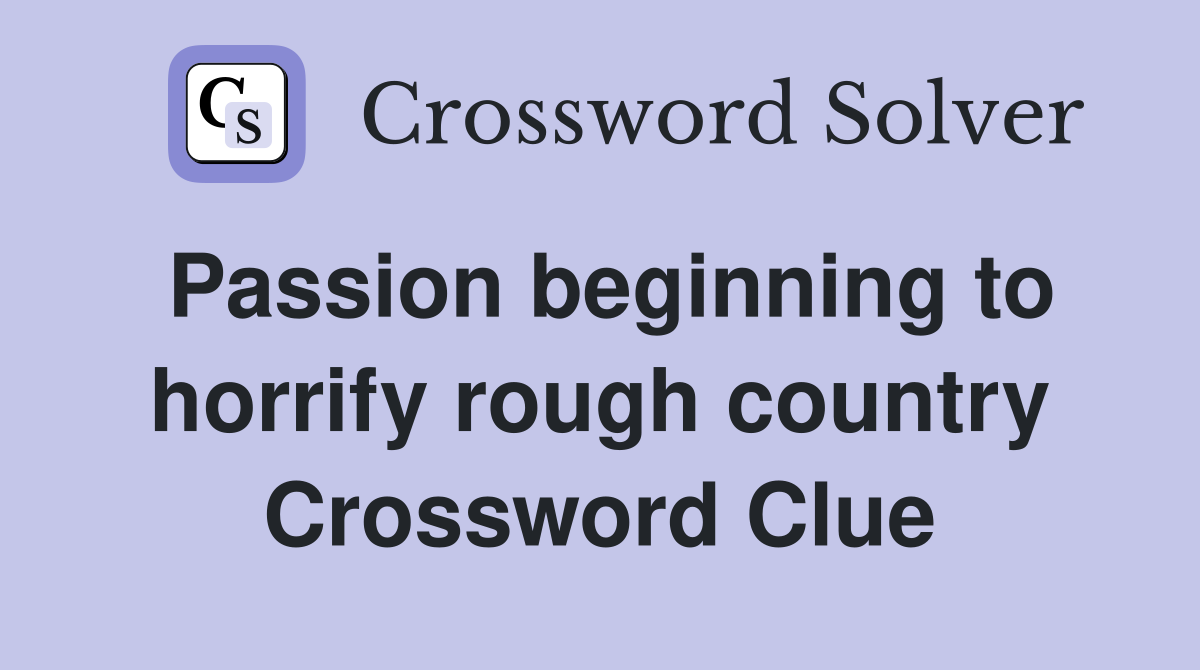 Passion beginning to horrify rough country Crossword Clue