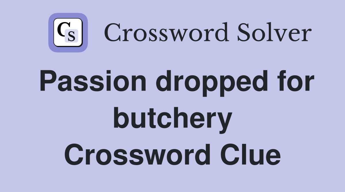 Passion dropped for butchery Crossword Clue