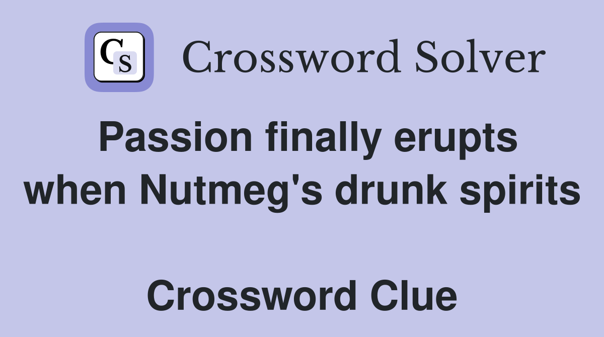 Passion finally erupts when Nutmeg's drunk spirits  Crossword Clue