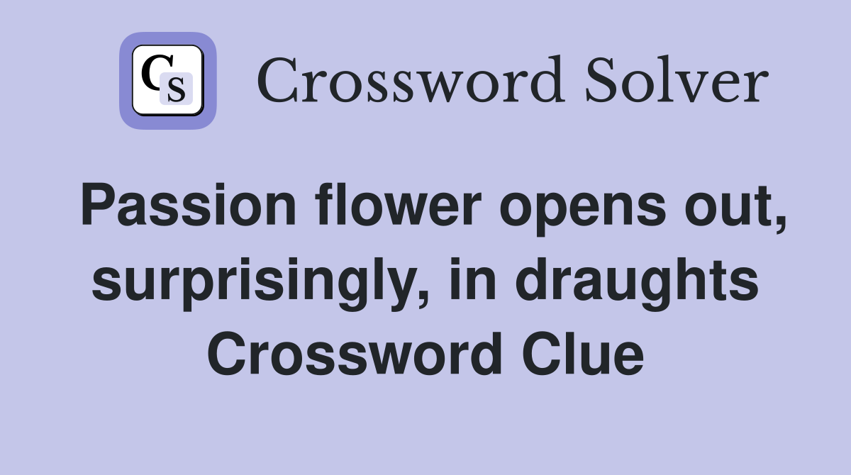 Passion flower opens out, surprisingly, in draughts Crossword Clue