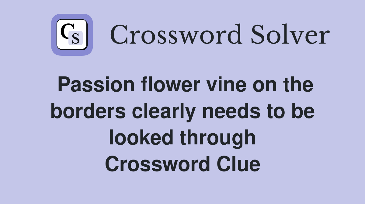 Passion flower vine on the borders clearly needs to be looked through Crossword Clue