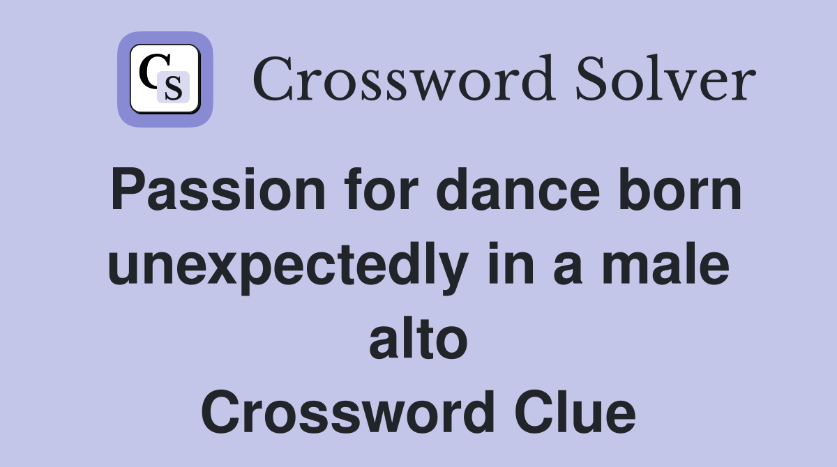 Passion for dance born unexpectedly in a male alto Crossword Clue