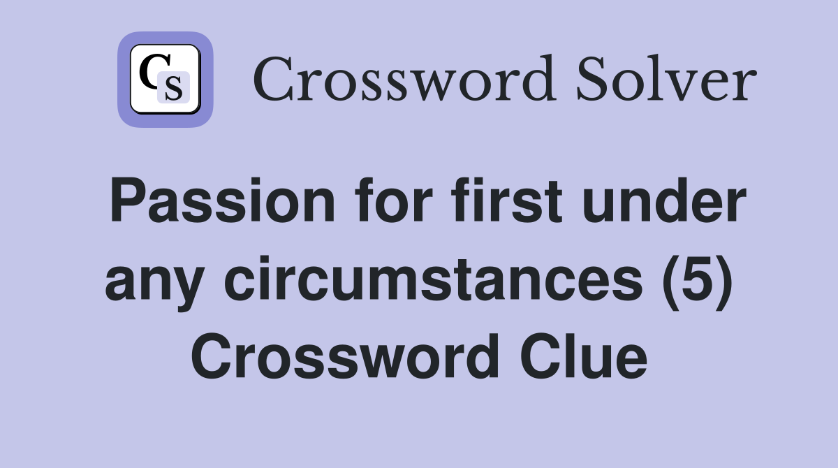 Passion for first under any circumstances (5) Crossword Clue
