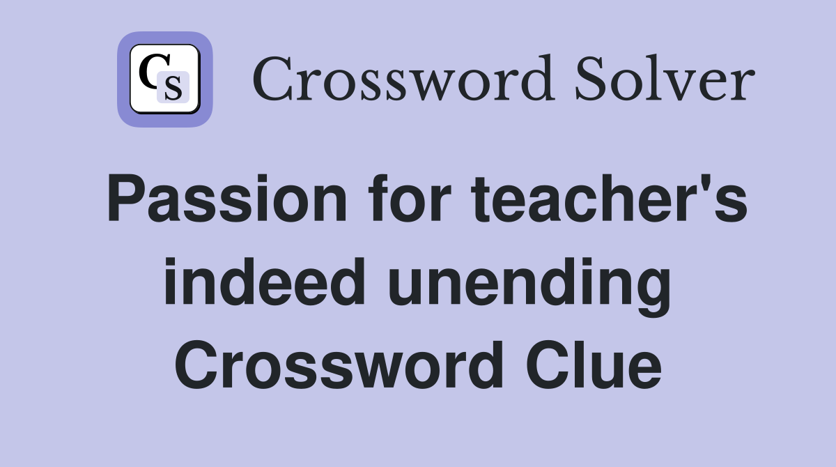 Passion for teacher's indeed unending Crossword Clue