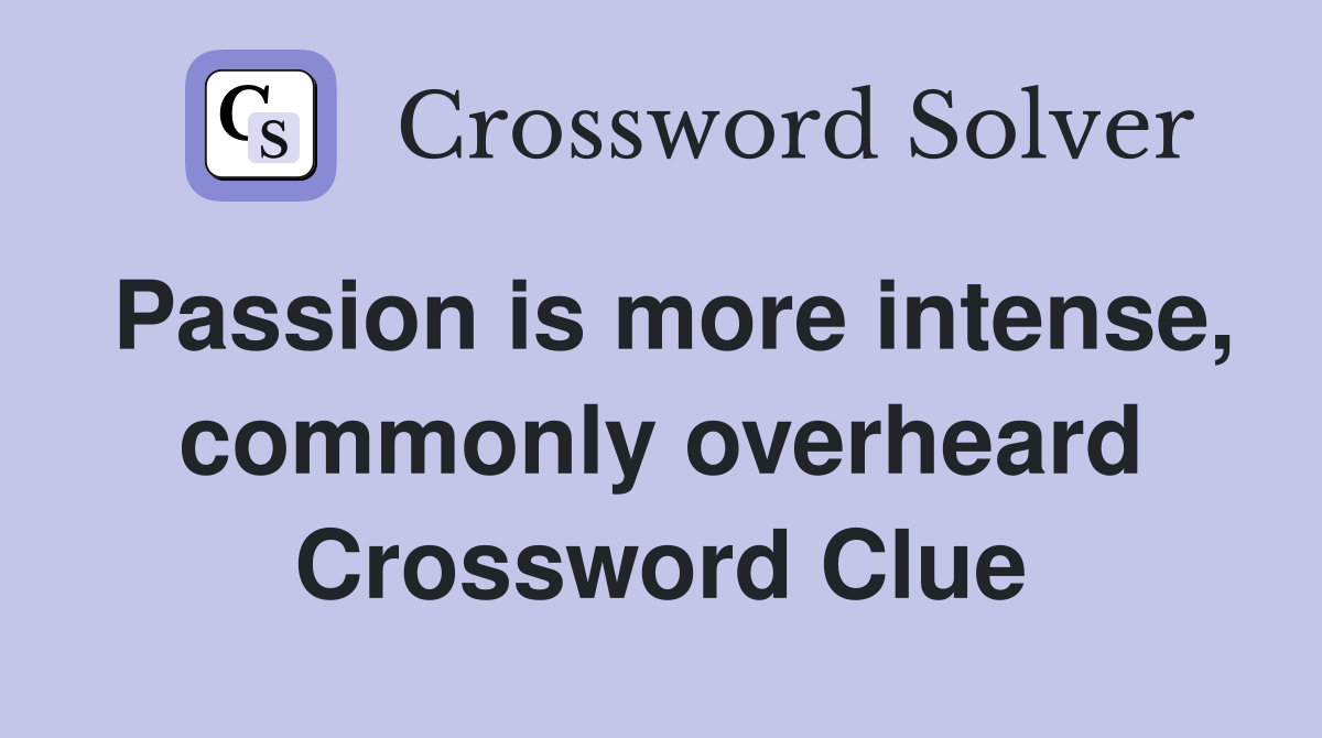 Passion is more intense, commonly overheard Crossword Clue