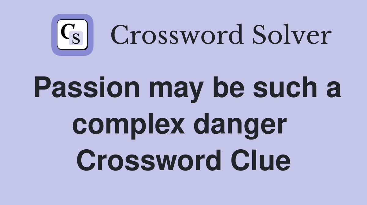 Passion may be such a complex danger  Crossword Clue