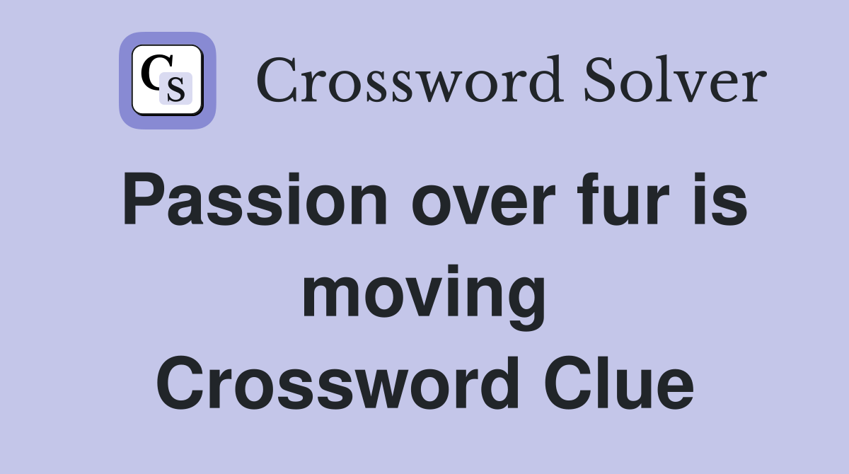 Passion over fur is moving Crossword Clue