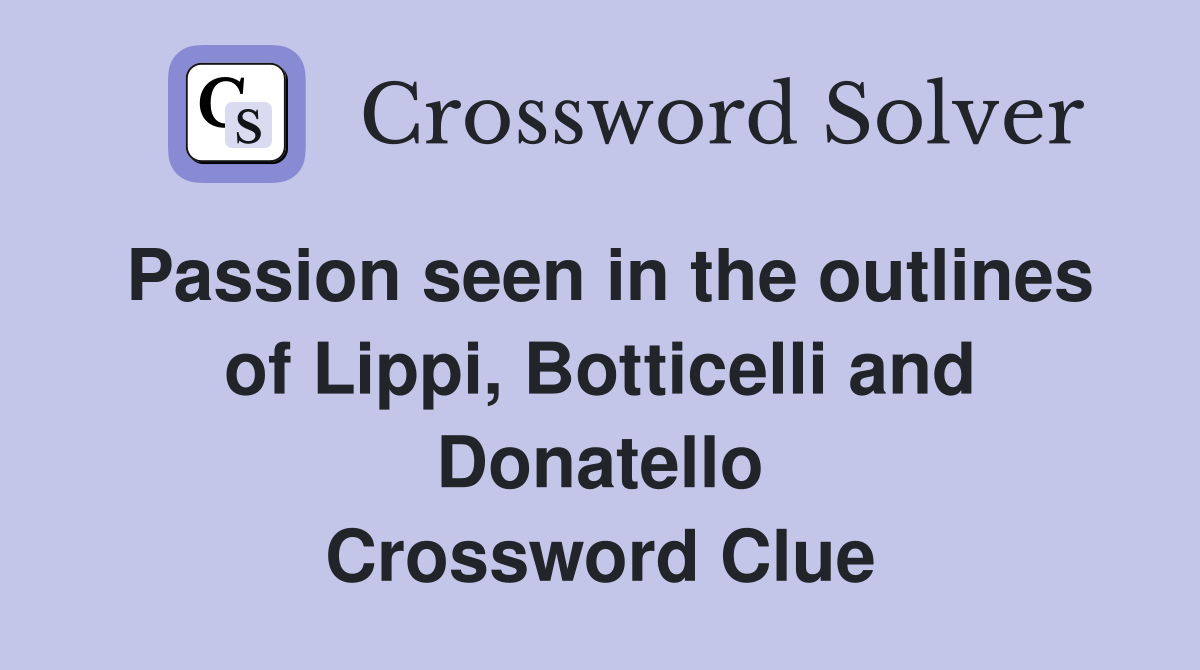 Passion seen in the outlines of Lippi, Botticelli and Donatello Crossword Clue