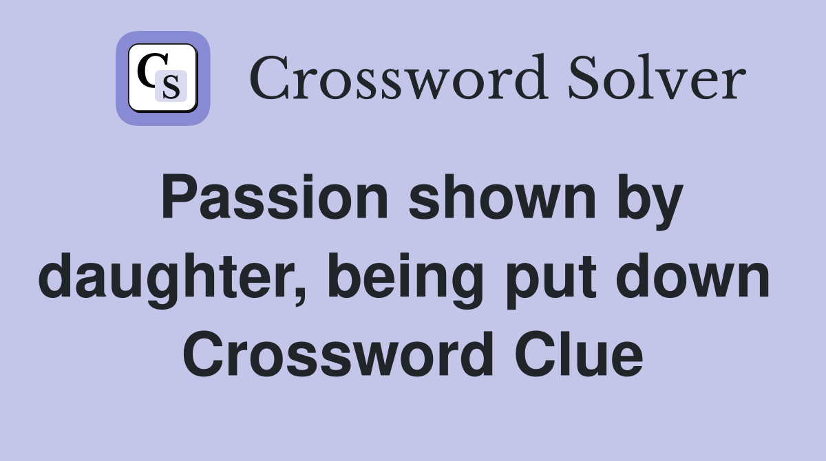 Passion shown by daughter, being put down  Crossword Clue