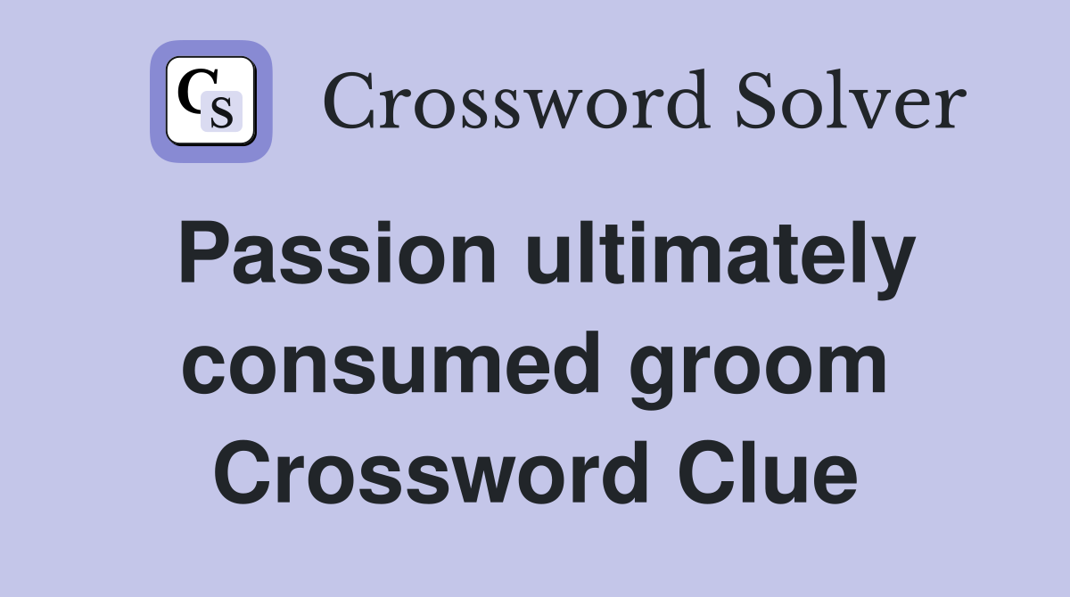 Passion ultimately consumed groom Crossword Clue