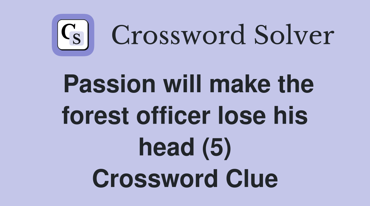 Passion will make the forest officer lose his head (5) Crossword Clue