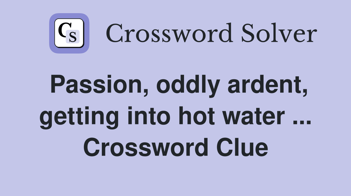 Passion, oddly ardent, getting into hot water ... Crossword Clue