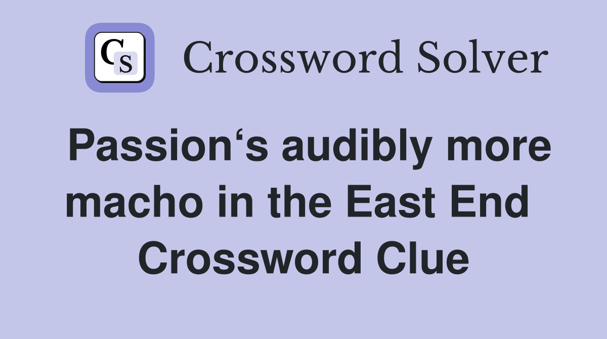 Passion‘s audibly more macho in the East End  Crossword Clue