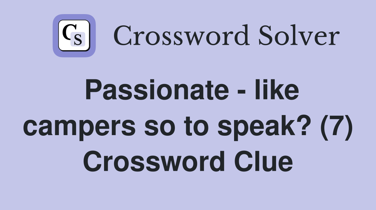 Passionate - like campers so to speak? (7) Crossword Clue