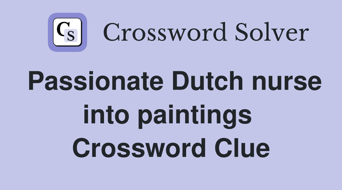 Passionate Dutch nurse into paintings  Crossword Clue