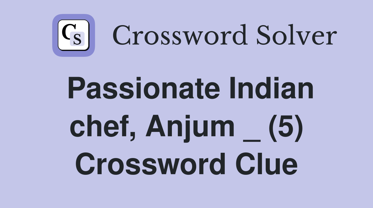 Passionate Indian chef, Anjum _ (5) Crossword Clue