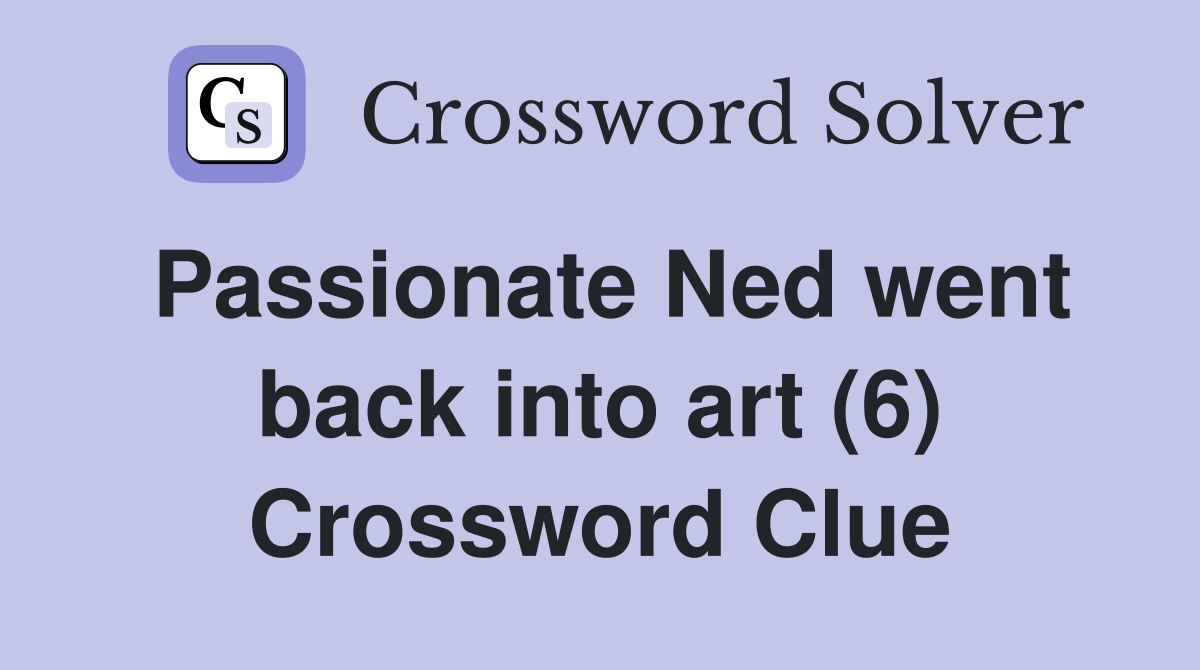 Passionate Ned went back into art (6) Crossword Clue