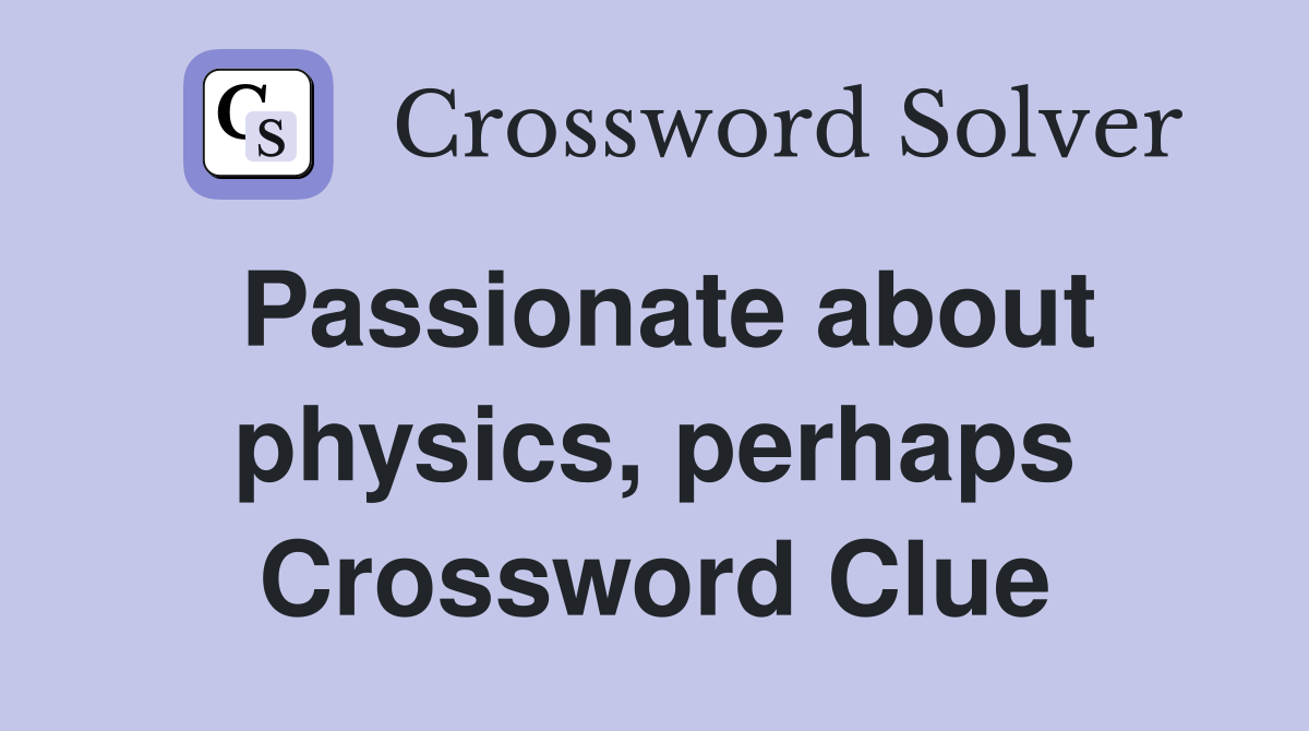 Passionate about physics, perhaps Crossword Clue