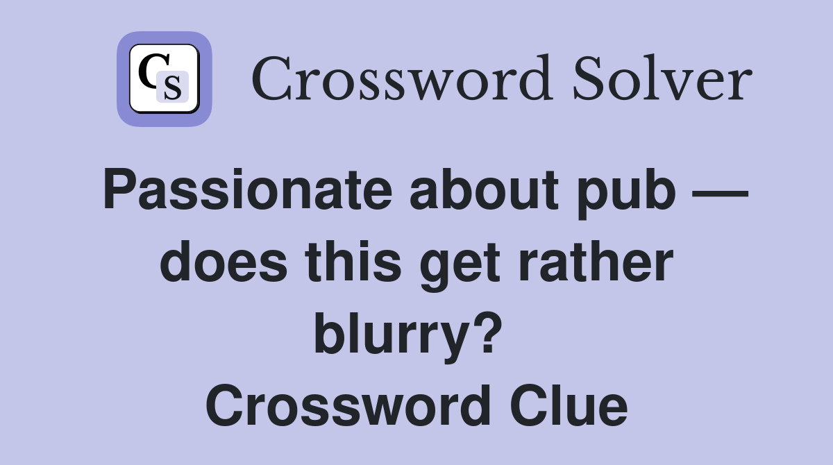 Passionate about pub — does this get rather blurry?  Crossword Clue