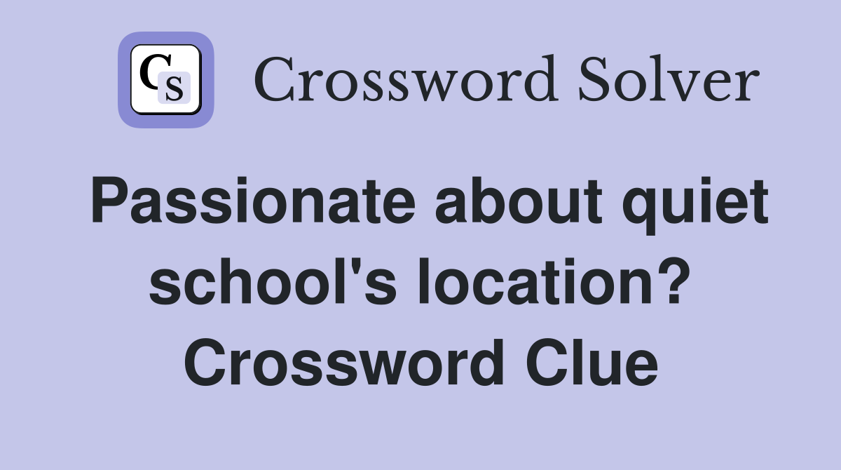 Passionate about quiet school's location? Crossword Clue