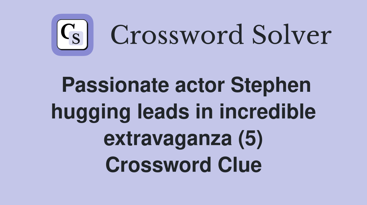 Passionate actor Stephen hugging leads in incredible extravaganza (5) Crossword Clue
