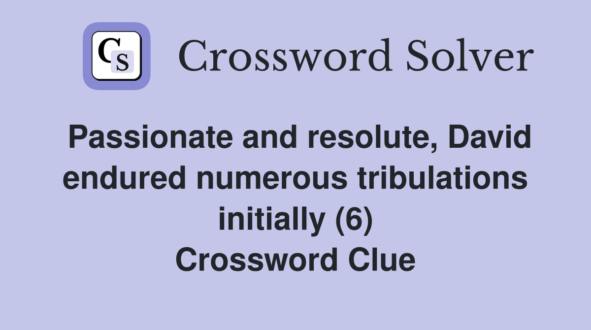 Passionate and resolute, David endured numerous tribulations initially (6) Crossword Clue