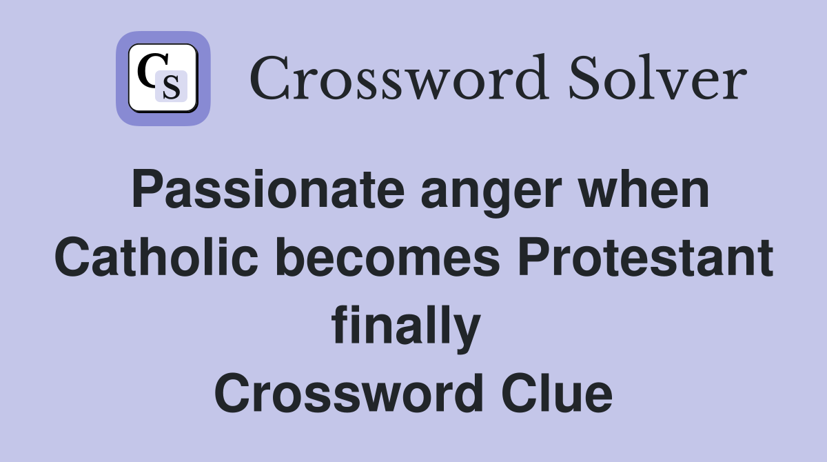 Passionate anger when Catholic becomes Protestant finally  Crossword Clue