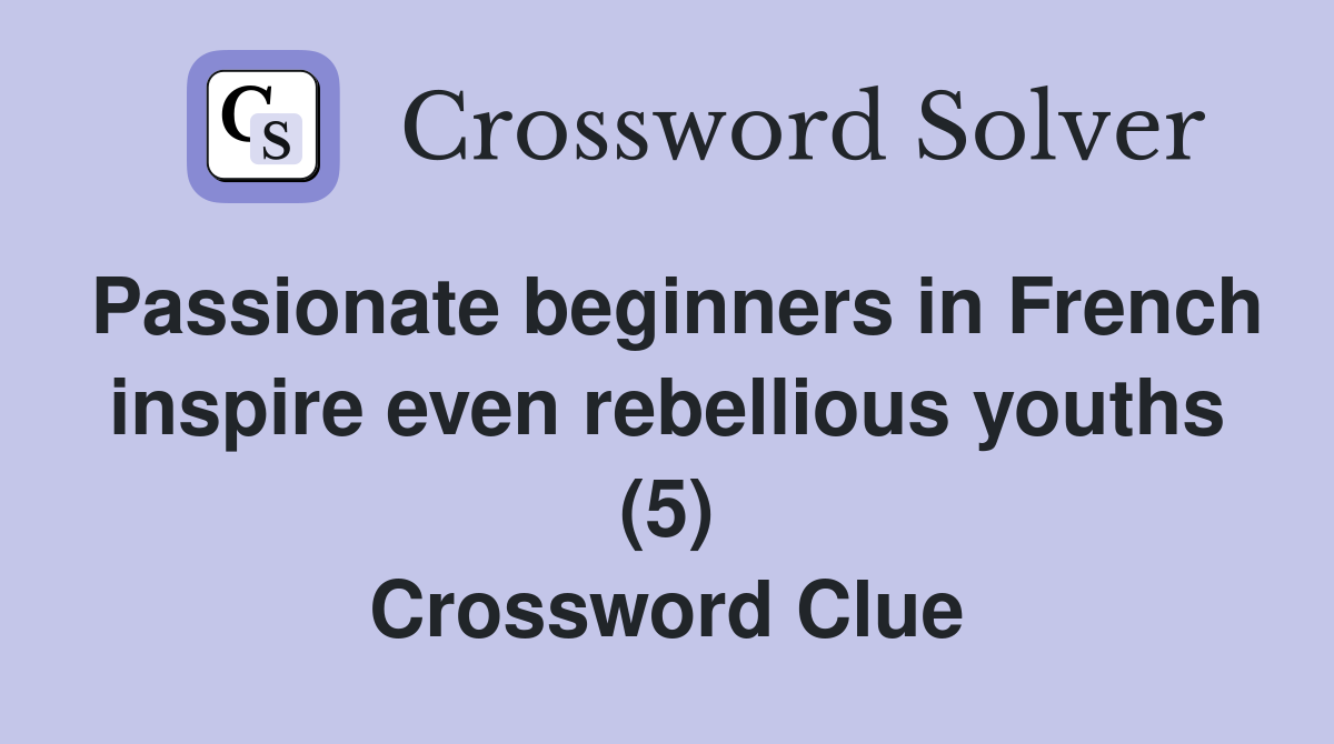 Passionate beginners in French inspire even rebellious youths (5) Crossword Clue