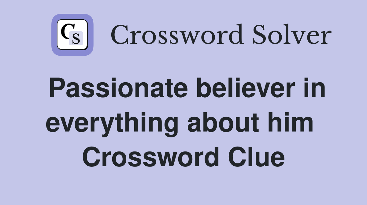 Passionate believer in everything about him  Crossword Clue