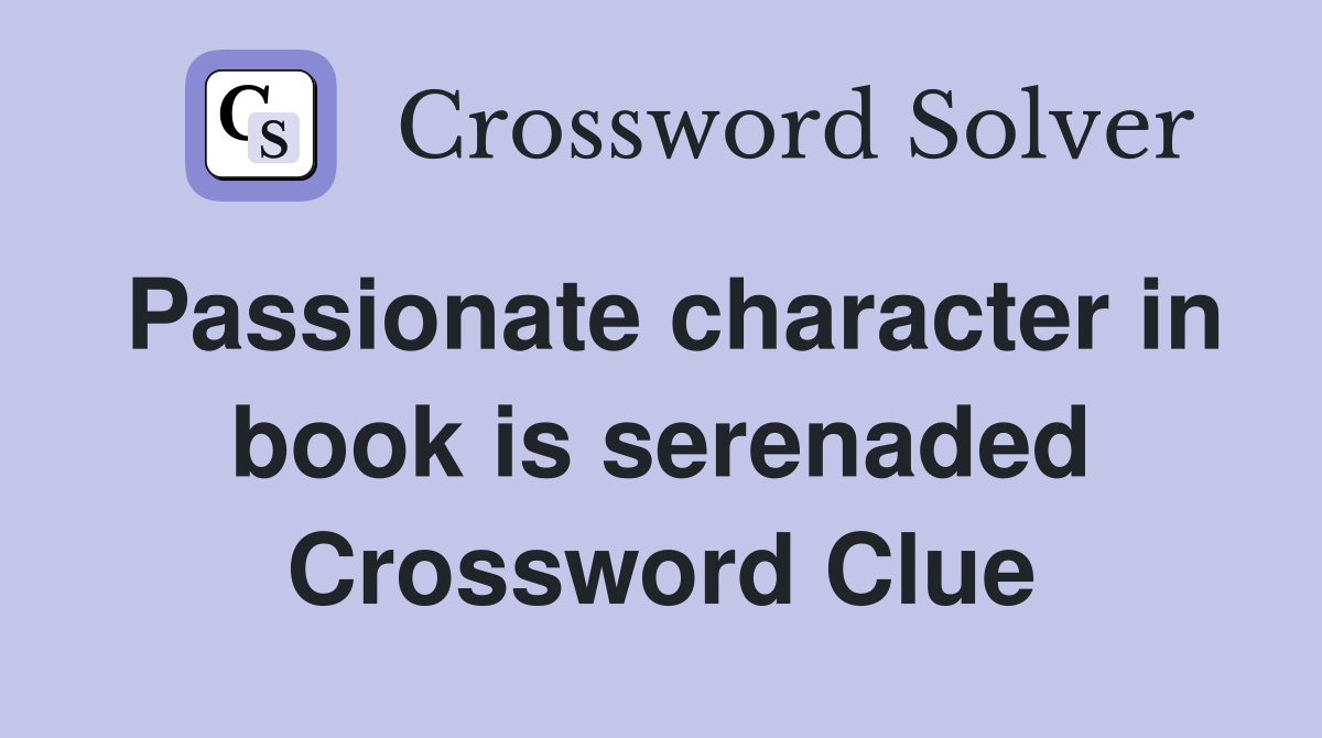 Passionate character in book is serenaded Crossword Clue
