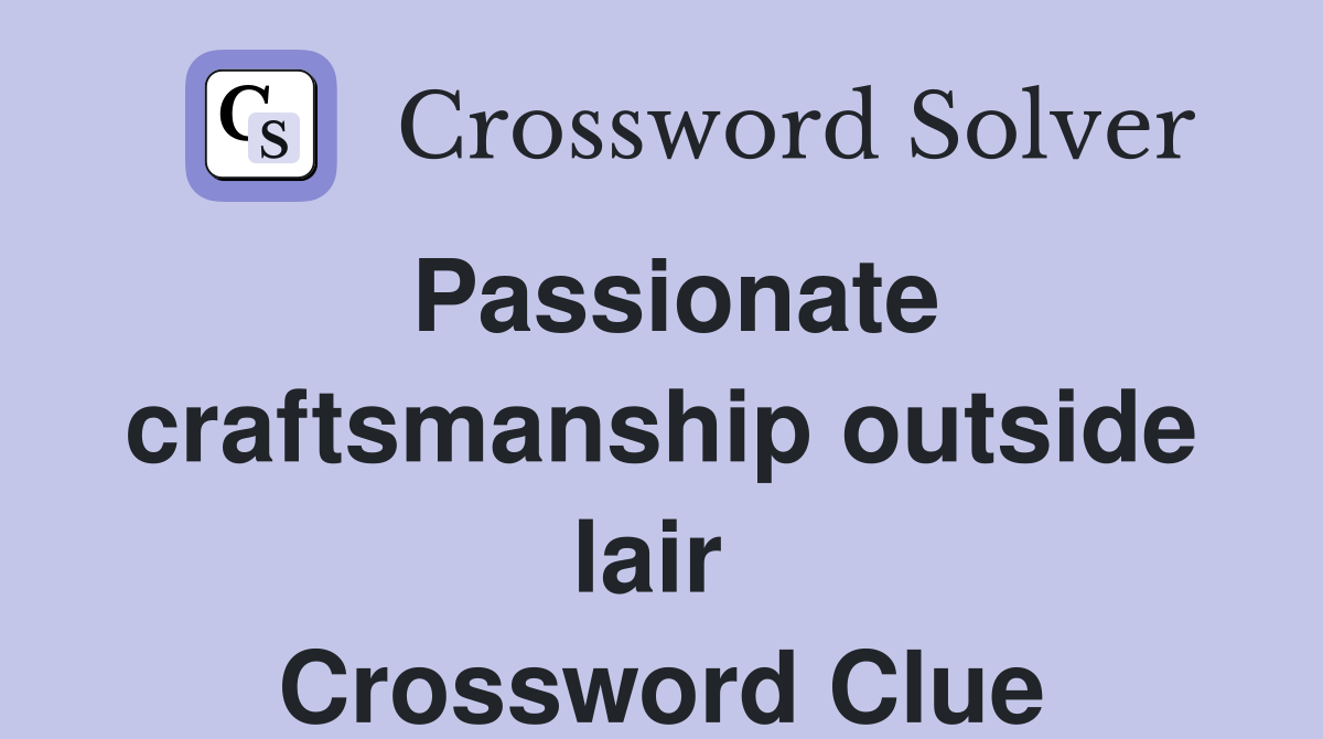 Passionate craftsmanship outside lair  Crossword Clue
