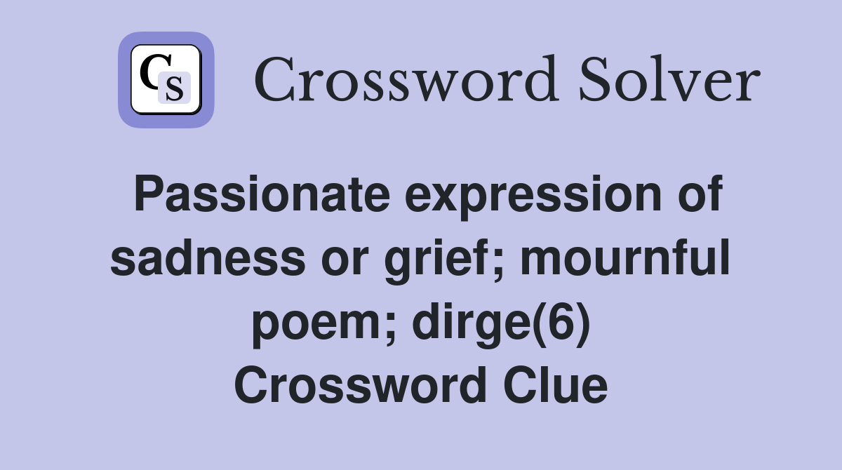 Passionate expression of sadness or grief; mournful poem; dirge(6) Crossword Clue
