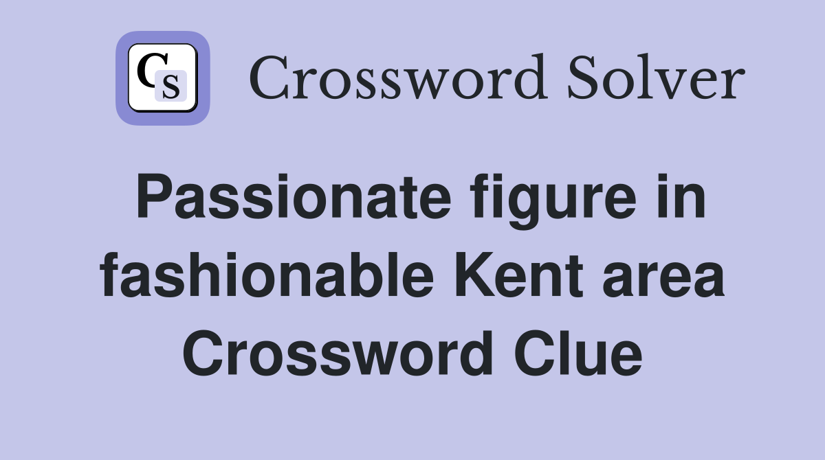 Passionate figure in fashionable Kent area Crossword Clue