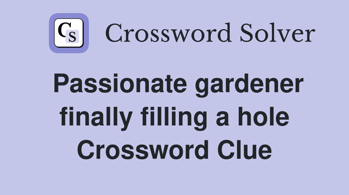 Passionate gardener finally filling a hole Crossword Clue