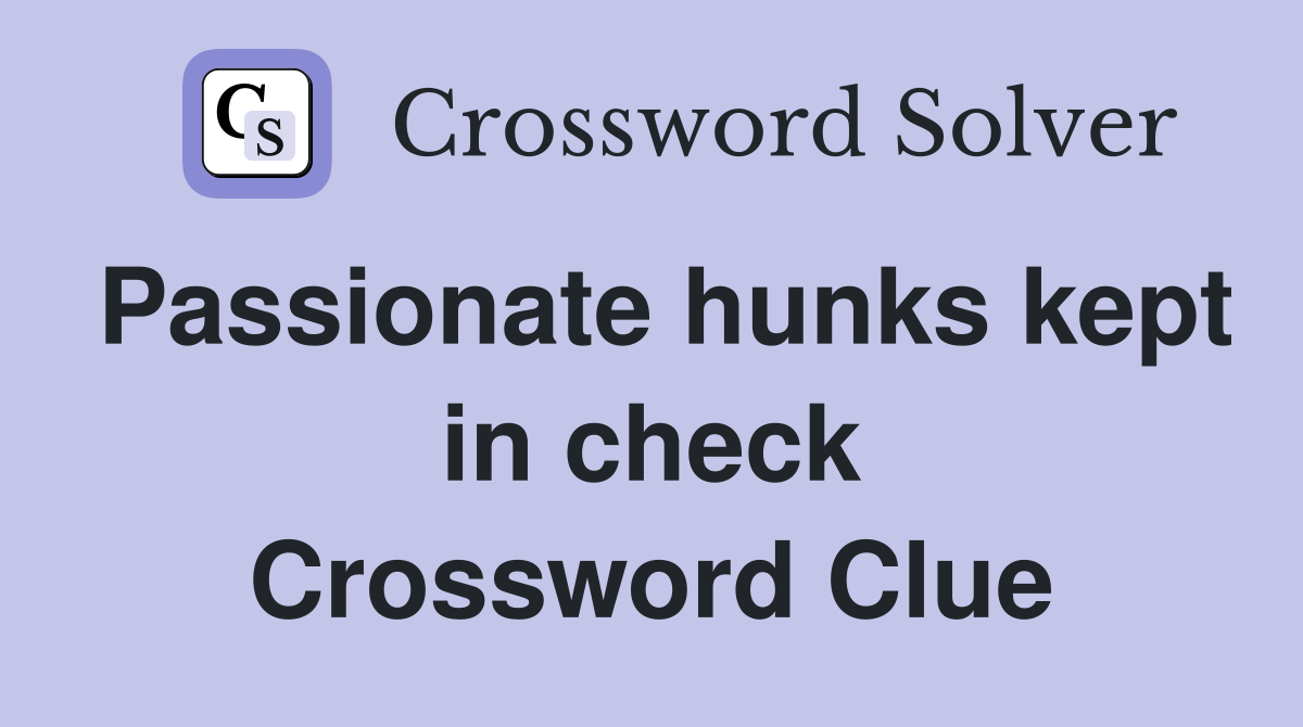 Passionate hunks kept in check Crossword Clue