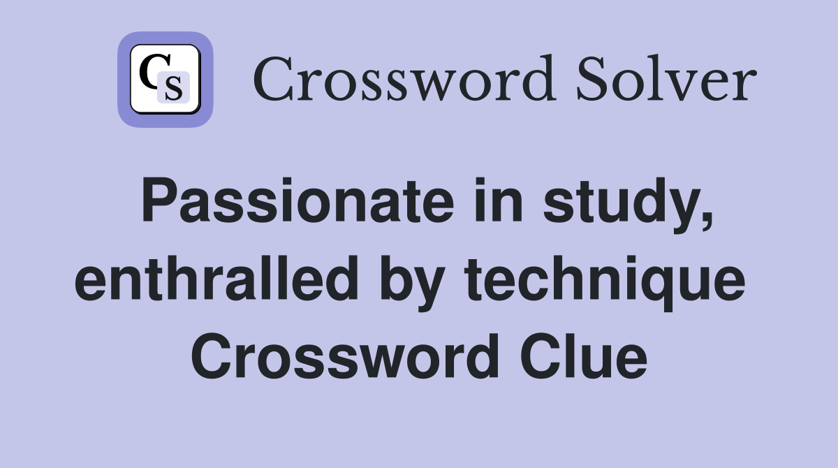 Passionate in study, enthralled by technique  Crossword Clue
