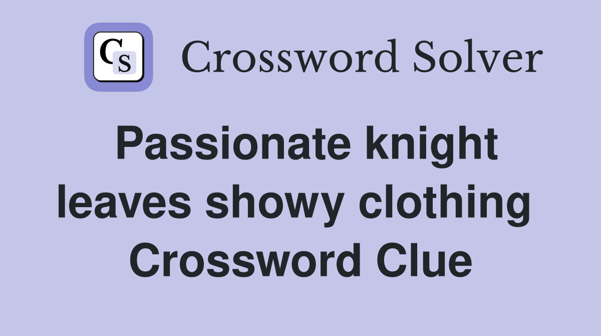 Passionate knight leaves showy clothing  Crossword Clue