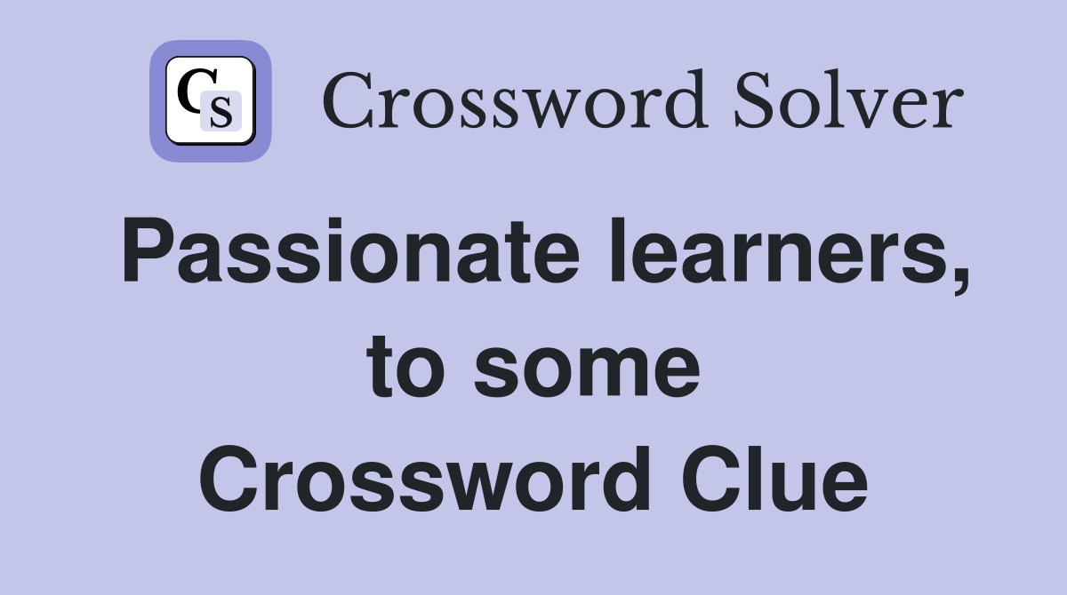 Passionate learners, to some Crossword Clue