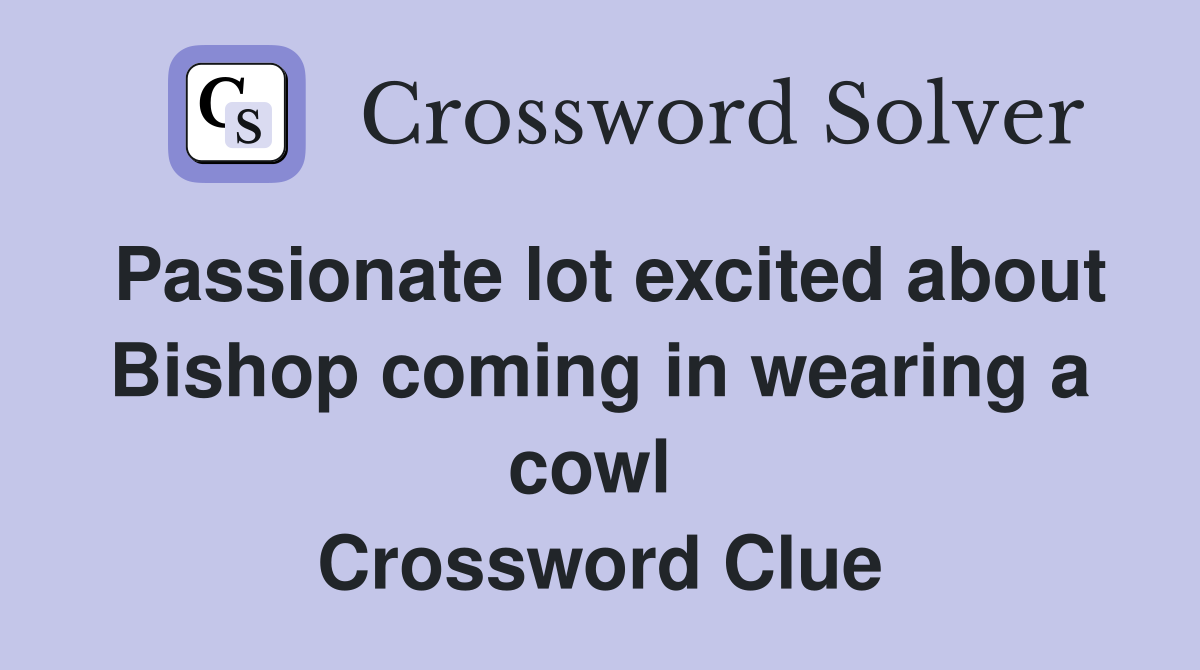 Passionate lot excited about Bishop coming in wearing a cowl  Crossword Clue