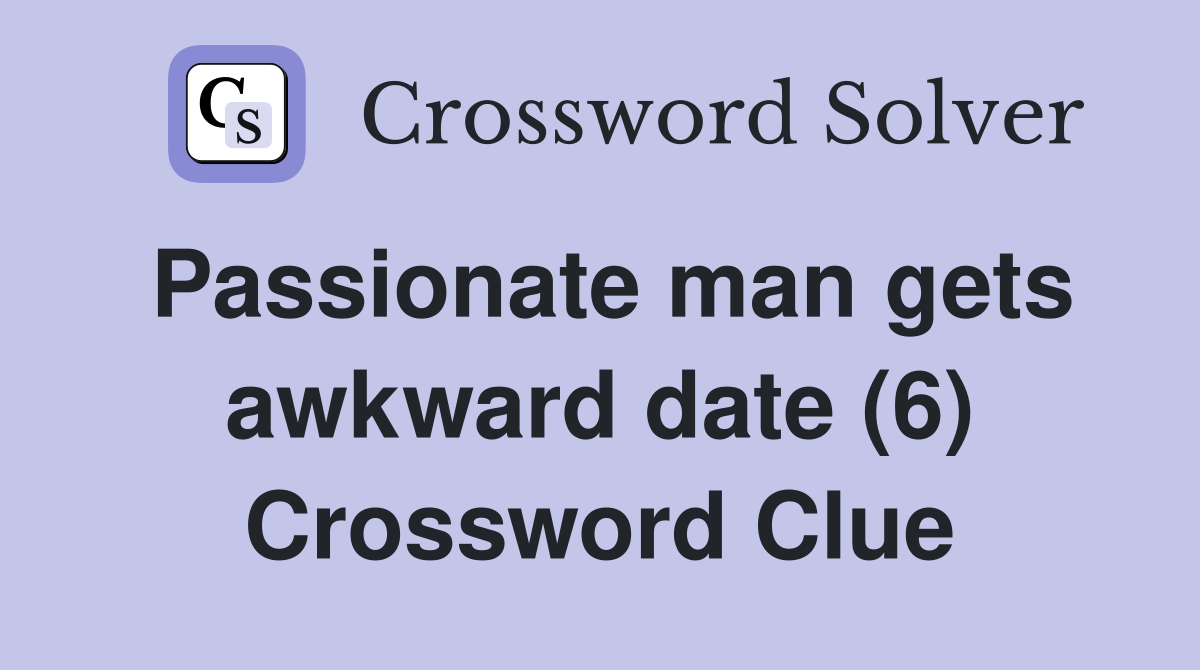 Passionate man gets awkward date (6) Crossword Clue