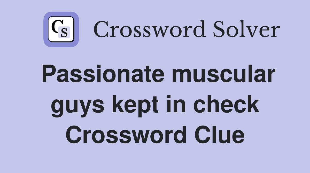 Passionate muscular guys kept in check Crossword Clue
