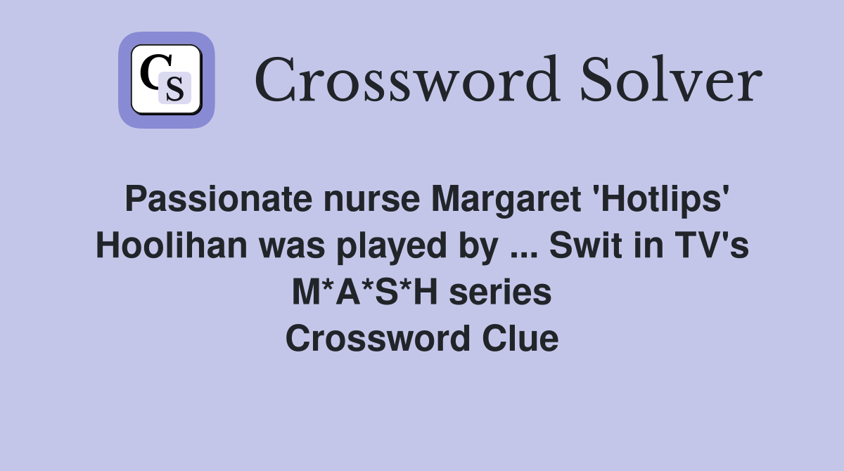 Passionate nurse Margaret 'Hotlips' Hoolihan was played by ... Swit in TV's M*A*S*H series Crossword Clue