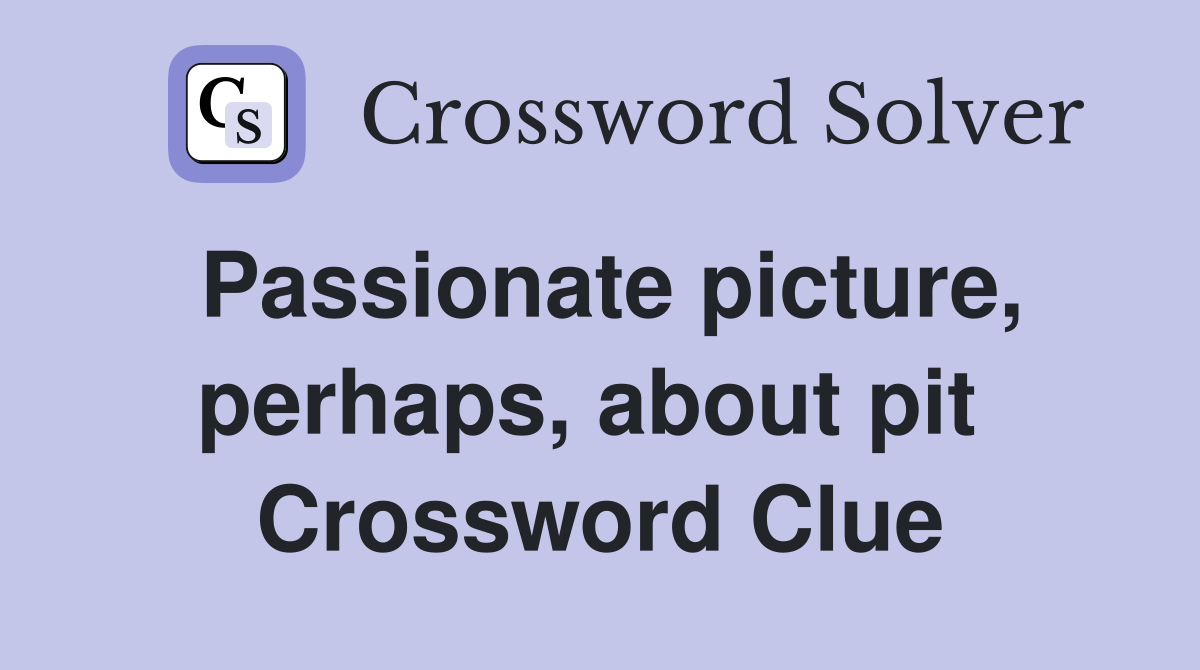 Passionate picture, perhaps, about pit  Crossword Clue