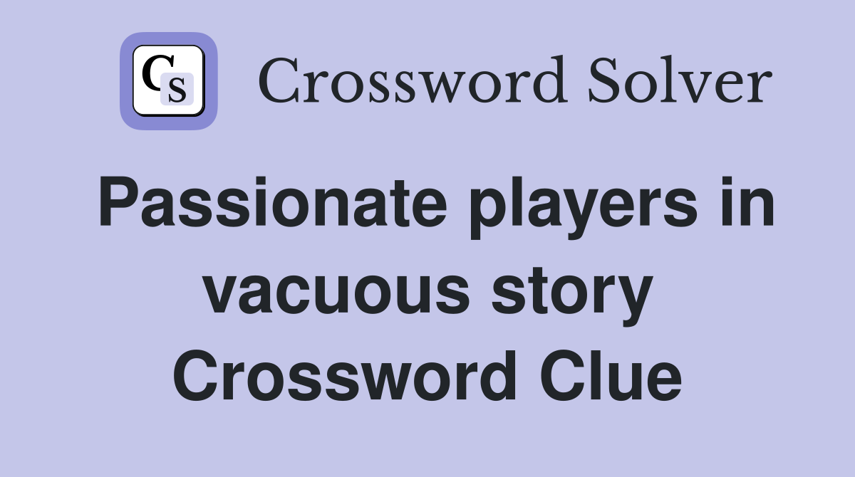 Passionate players in vacuous story Crossword Clue
