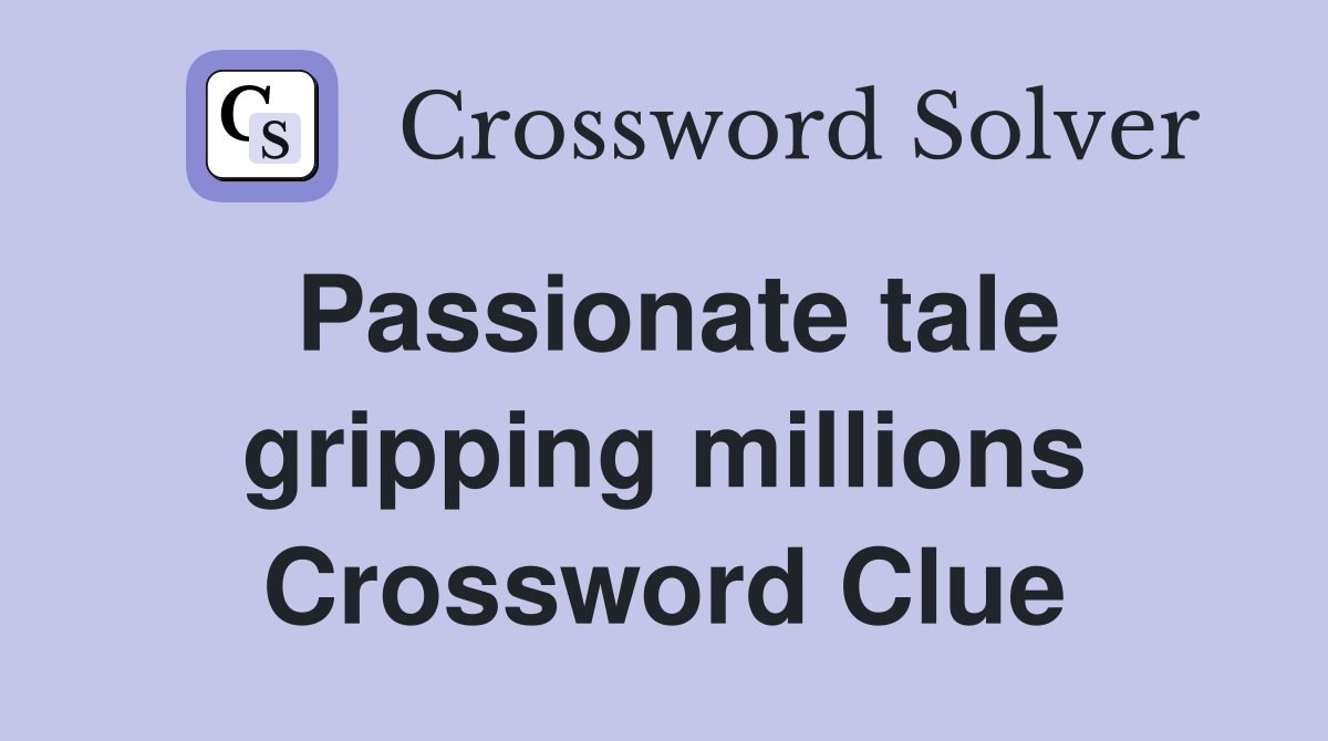 Passionate tale gripping millions Crossword Clue